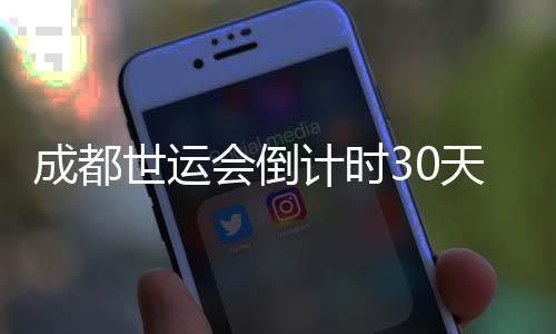 成都世運(yùn)會(huì)倒計(jì)時(shí)30天 各場(chǎng)館今日全部完成交付
