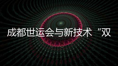 成都世運會與新技術(shù)“雙向奔赴” 25款機器人產(chǎn)品“集結(jié)”競技