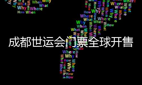 成都世運會門票全球開售 25個大項設(shè)置30元惠民票