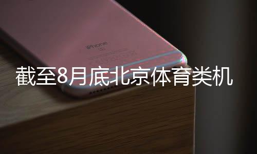 截至8月底北京體育類(lèi)機(jī)構(gòu)超1.5萬(wàn)戶 創(chuàng)歷史新高