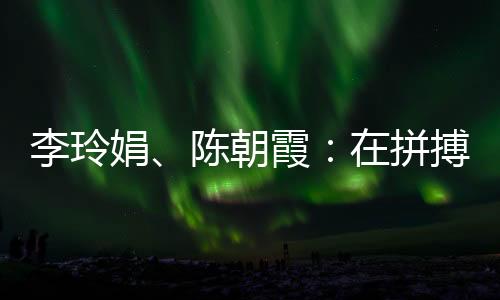 李玲娟、陳朝霞：在拼搏中學(xué)會堅持 做自己的人生冠軍