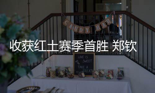 收獲紅土賽季首勝 鄭欽文：一步一個(gè)腳印，下一輪見(jiàn)