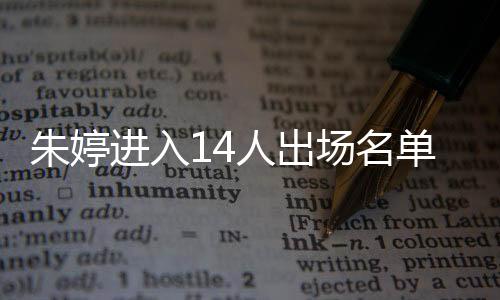 朱婷進(jìn)入14人出場(chǎng)名單 中國(guó)女排今晚迎戰(zhàn)荷蘭