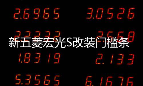新五菱宏光S改裝門檻條不銹鋼踏板后護板亮條專用配件保護裝飾貼