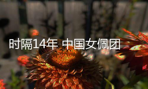 時(shí)隔14年 中國(guó)女佩團(tuán)結(jié)一心再獲世界杯團(tuán)體冠軍