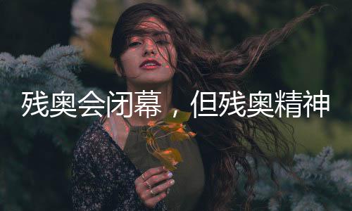 殘奧會(huì)閉幕，但殘奧精神永不落幕！回顧賽場(chǎng)內(nèi)外動(dòng)人瞬間→