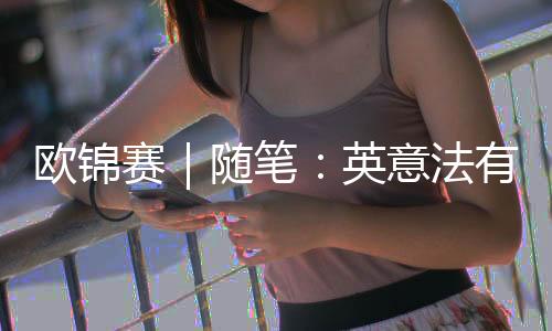 歐錦賽｜隨筆：英意法有點(diǎn)不像，但西班牙還是西班牙