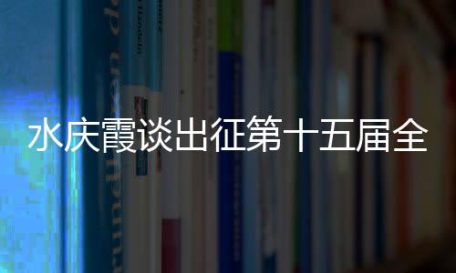水慶霞談出征第十五屆全國運動會：競爭激烈，壓力很大