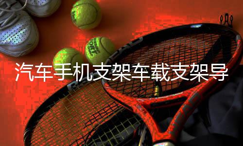 汽車手機支架車載支架導(dǎo)航車載手機車用吸盤出風(fēng)口支架多功能支架