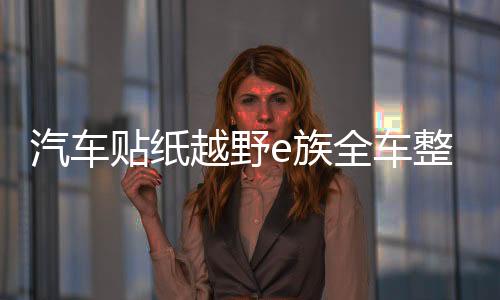 汽車(chē)貼紙?jiān)揭癳族全車(chē)整車(chē)彩印反光拉花裝飾車(chē)貼越野一族SUV車(chē)貼紙