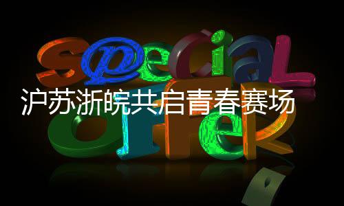 滬蘇浙皖共啟青春賽場 首屆長三角青少年籃球聯(lián)賽蓄勢待發(fā)