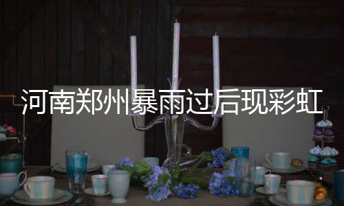 河南鄭州暴雨過(guò)后現(xiàn)彩虹奇觀