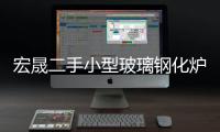 宏晟二手小型玻璃鋼化爐設(shè)備收購“本信息長期有效”
