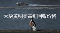 大塊黃銅類黃銅回收價(jià)格表