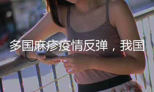多國麻疹疫情反彈，我國面臨較大輸入風險