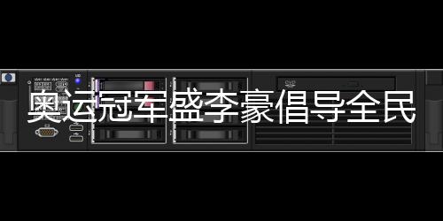奧運冠軍盛李豪倡導(dǎo)全民健身：感受運動的快樂與健康