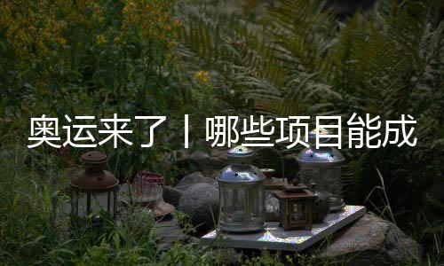 奧運(yùn)來了丨哪些項(xiàng)目能成為中國體育代表團(tuán)的新亮點(diǎn)？