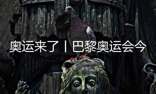 奧運(yùn)來了丨巴黎奧運(yùn)會(huì)今日開賽，哪些看點(diǎn)不容錯(cuò)過？