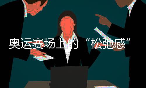 奧運(yùn)賽場(chǎng)上的“松弛感”哪兒來(lái)的？“小孩姐”“滑”出答案