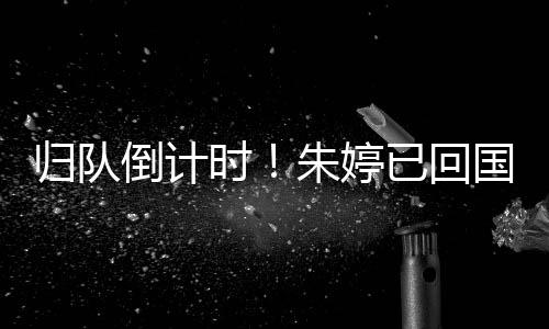 歸隊倒計時！朱婷已回國，即將與中國女排會合