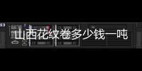 山西花紋卷多少錢一噸