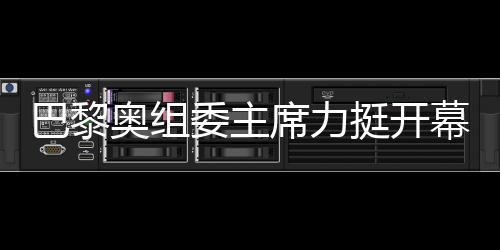 巴黎奧組委主席力挺開幕式團(tuán)隊(duì)，用兩個(gè)“無(wú)與倫比”肯定