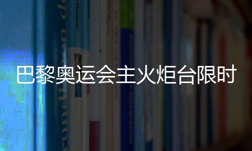巴黎奧運會主火炬臺限時重返 再探藝術(shù)與科技交織的法式浪漫