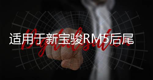 適用于新寶駿RM5后尾燈總成左右剎車燈倒車燈后轉(zhuǎn)向燈霧燈倒車燈