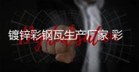 鍍鋅彩鋼瓦生產(chǎn)廠家 彩鋼瓦廠家 鑫旺達(dá)