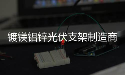 鍍鎂鋁鋅光伏支架代加工