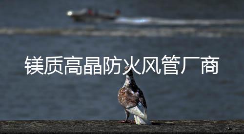鎂質(zhì)高晶防火風(fēng)管廠商