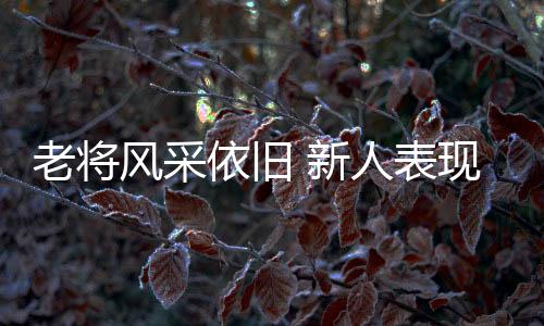 老將風采依舊 新人表現(xiàn)搶眼！全運賽事上半程亮點十足