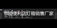 節(jié)能便利店燈箱銷(xiāo)售廠家