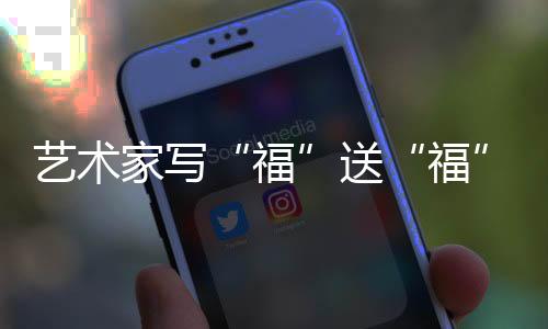 藝術家寫“福”送“?！?以中國傳統(tǒng)文化“為奧運喝彩”