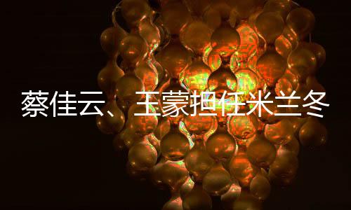 蔡佳云、王蒙擔(dān)任米蘭冬殘奧會(huì)閉幕式中國(guó)體育代表團(tuán)旗手