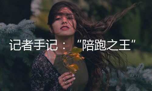 記者手記：“陪跑之王”，逆天改命不會停！
