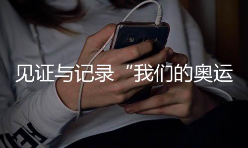 見(jiàn)證與記錄“我們的奧運(yùn)” 央視頻《大紅車(chē)巴黎不停播》收官
