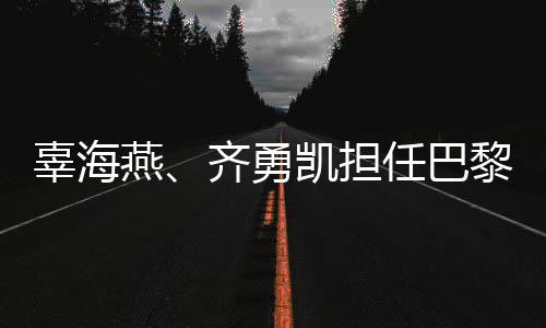 辜海燕、齊勇凱擔(dān)任巴黎殘奧會(huì)開幕式中國(guó)體育代表團(tuán)旗手