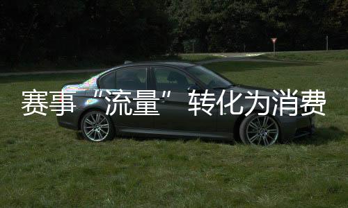 賽事“流量”轉化為消費“能量” “體育+”激發(fā)經濟巨大潛能