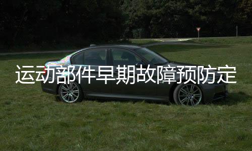 運動部件早期故障預防定量測試分析系統(tǒng)