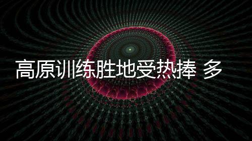 高原訓練勝地受熱捧 多支國字號隊伍赴春城昆明冬訓