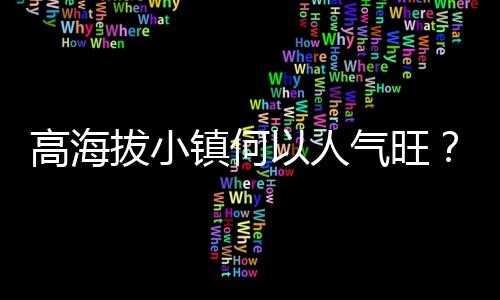 高海拔小鎮(zhèn)何以人氣旺？青年“致富思源”返鄉(xiāng)注活力