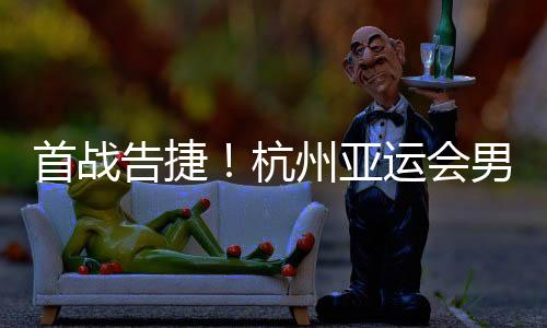 首戰(zhàn)告捷！杭州亞運(yùn)會(huì)男子沙灘排球預(yù)賽 中國(guó)隊(duì)?wèi)?zhàn)勝對(duì)手