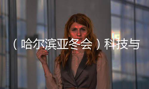 （哈爾濱亞冬會）科技與冰雪共舞 秀出藝術美、未來感