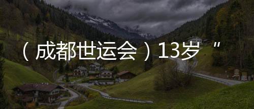 （成都世運(yùn)會(huì)）13歲“小孩姐”闖世運(yùn)：壁球場(chǎng)上學(xué)無(wú)止境