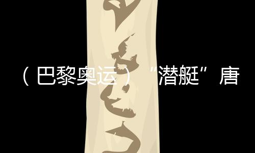 （巴黎奧運(yùn)）“潛艇”唐錢婷：在下屆奧運(yùn)會創(chuàng)造更好成績
