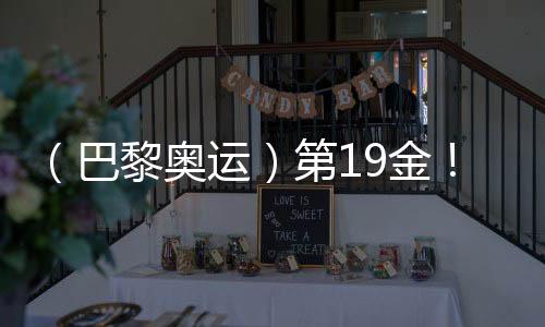 （巴黎奧運）第19金！中國隊奪男子4x100米混合泳接力冠軍