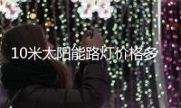 10米太陽能路燈價格多少