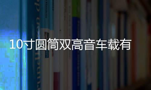 10寸圓筒雙高音車載有源重低音炮12v汽車音響24v貨車音箱220V藍(lán)牙