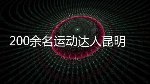 200余名運(yùn)動達(dá)人昆明同場競技 重溫“校園運(yùn)動會”記憶